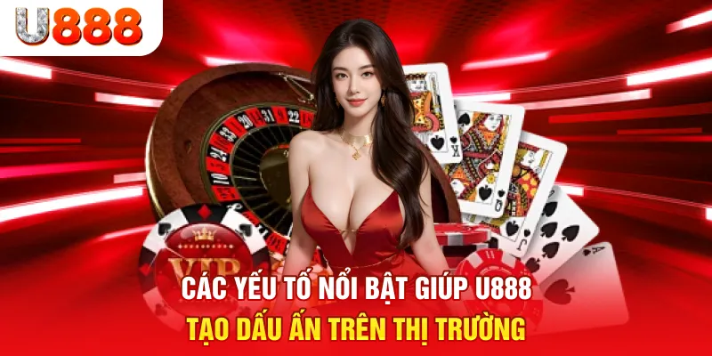 Các yếu tố nổi bật giúp u888 tạo dấu ấn trên thị trường.
