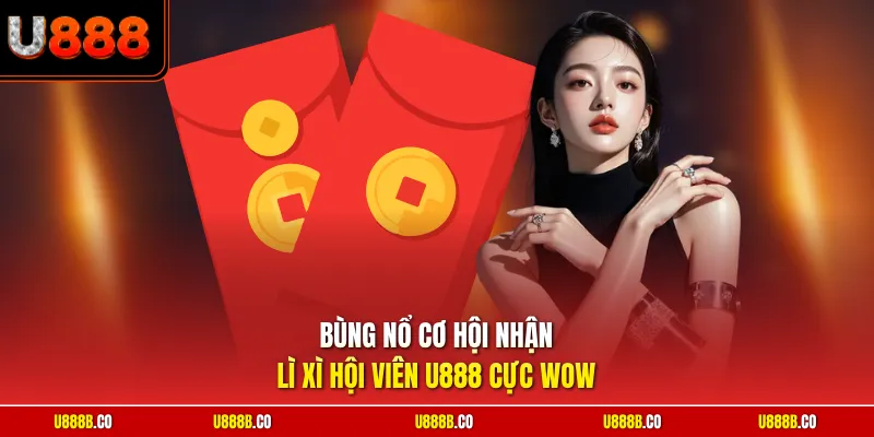 Bùng nổ cơ hội nhận lì xì hội viên U888 cực wow