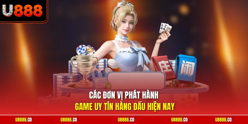 Các đơn vị phát hành game uy tín hàng đầu hiện nay