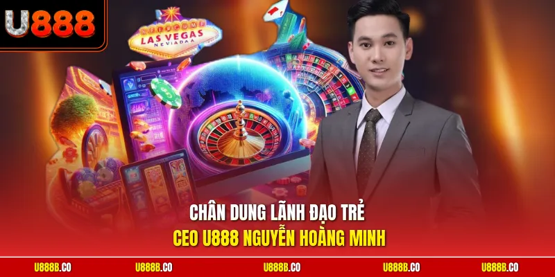 Chân dung lãnh đạo trẻ Ceo U888 Nguyễn Hoàng Minh