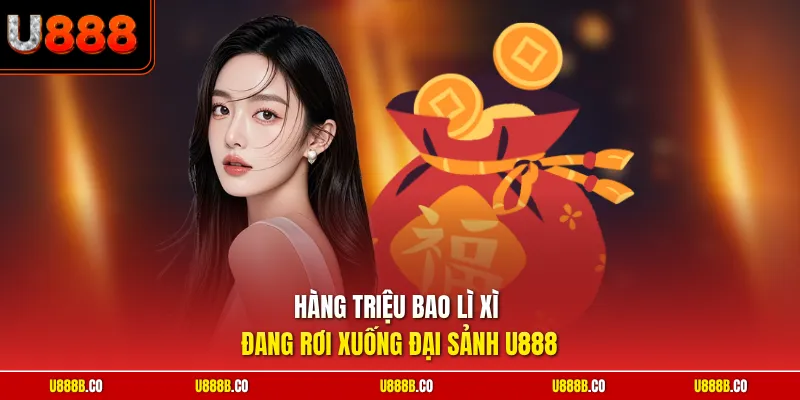 Hàng triệu bao lì xì đang rơi xuống đại sảnh U888