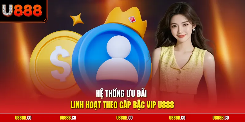 Hệ thống ưu đãi linh hoạt theo cấp bậc VIP U888