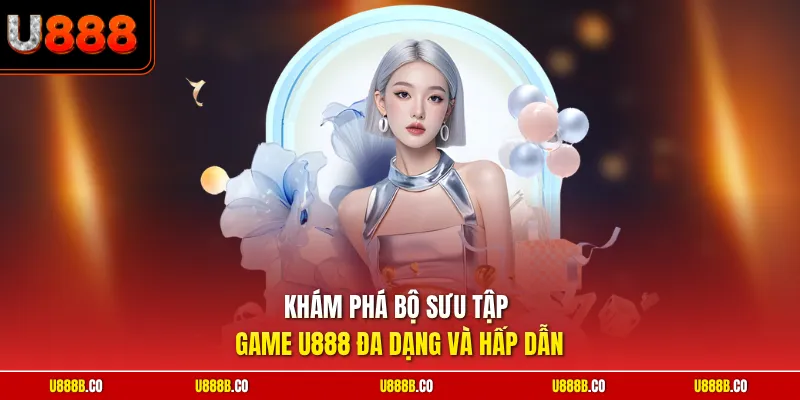 Khám phá bộ sưu tập game U888 đa dạng và hấp dẫn