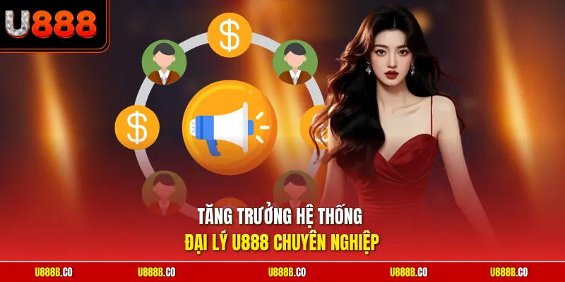 Tăng trưởng hệ thống đại lý U888 chuyên nghiệp