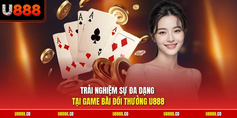 Trải nghiệm sự đa dạng tại game bài đổi thưởng U888