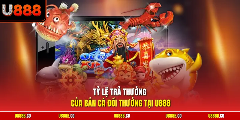 Tỷ lệ trả thưởng của bắn cá đổi thưởng tại U888