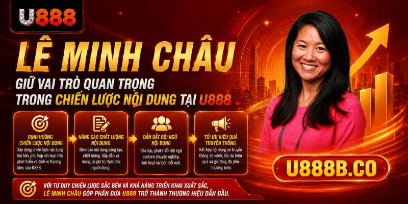 Lê Minh Châu giữ vai trò quan trọng trong chiến lược nội dung tại U888.